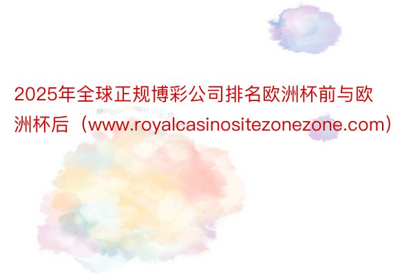 2025年全球正规博彩公司排名欧洲杯前与欧洲杯后（www.royalcasinositezonezone.com）